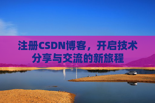 注册CSDN博客，开启技术分享与交流的新旅程