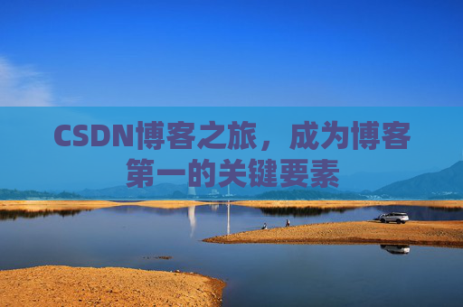 CSDN博客之旅，成为博客第一的关键要素